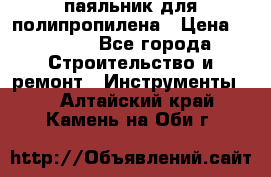  паяльник для полипропилена › Цена ­ 1 000 - Все города Строительство и ремонт » Инструменты   . Алтайский край,Камень-на-Оби г.